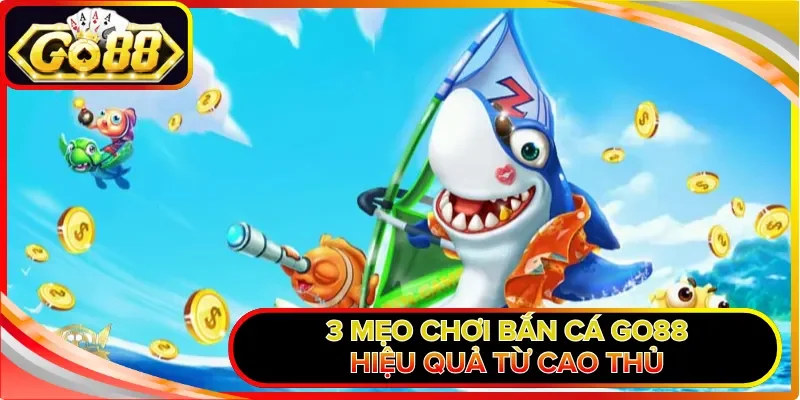 3 mẹo chơi bắn cá GO88 hiệu quả từ cao thủ