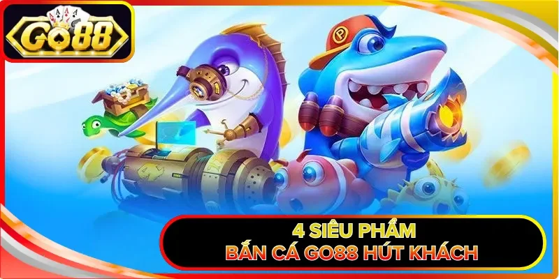 4 siêu phẩm bắn cá GO88 hút khách
