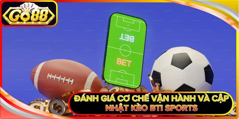 Đánh giá cơ chế vận hành và cập nhật kèo BTI Sports